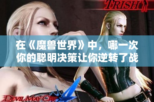 在《魔兽世界》中，哪一次你的聪明决策让你逆转了战局？