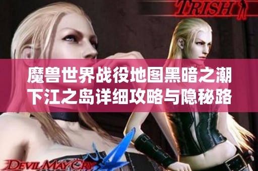 魔兽世界战役地图黑暗之潮下江之岛详细攻略与隐秘路径探索秘籍