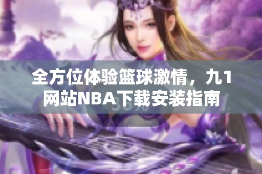全方位体验篮球激情，九1网站NBA下载安装指南