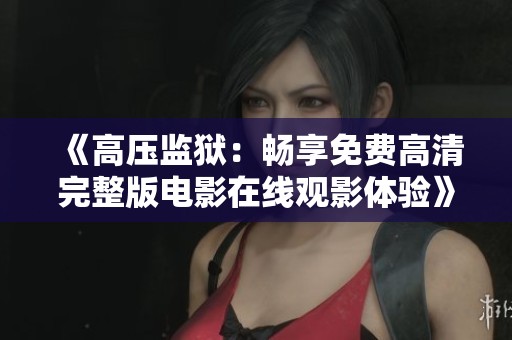 《高压监狱：畅享免费高清完整版电影在线观影体验》
