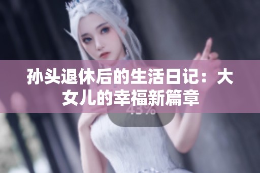 孙头退休后的生活日记：大女儿的幸福新篇章