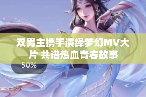 双男主携手演绎梦幻MV大片 共谱热血青春故事