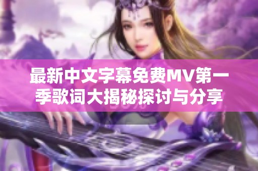 最新中文字幕免费MV第一季歌词大揭秘探讨与分享