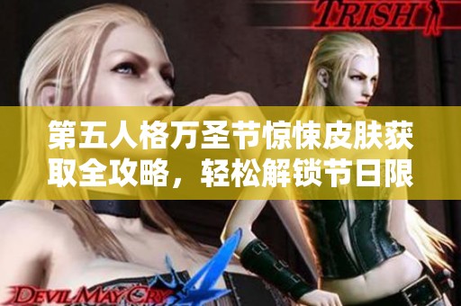 第五人格万圣节惊悚皮肤获取全攻略，轻松解锁节日限定装扮