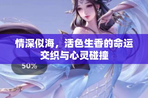 情深似海，活色生香的命运交织与心灵碰撞