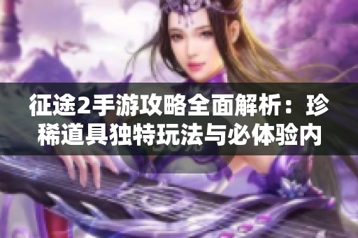 征途2手游攻略全面解析：珍稀道具独特玩法与必体验内容盘点