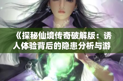 《探秘仙境传奇破解版：诱人体验背后的隐患分析与游戏风险》