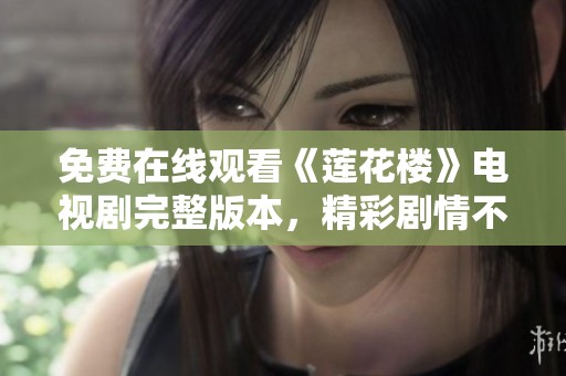 免费在线观看《莲花楼》电视剧完整版本，精彩剧情不容错过