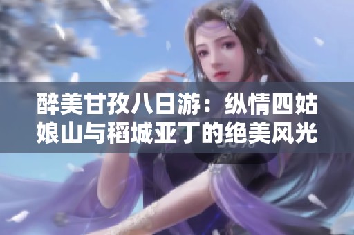 醉美甘孜八日游：纵情四姑娘山与稻城亚丁的绝美风光