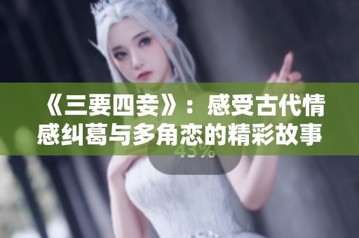 《三要四妾》：感受古代情感纠葛与多角恋的精彩故事