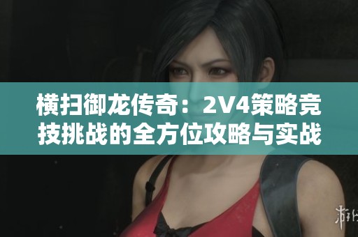 横扫御龙传奇：2V4策略竞技挑战的全方位攻略与实战技巧解析