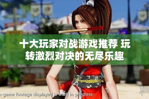 十大玩家对战游戏推荐 玩转激烈对决的无尽乐趣