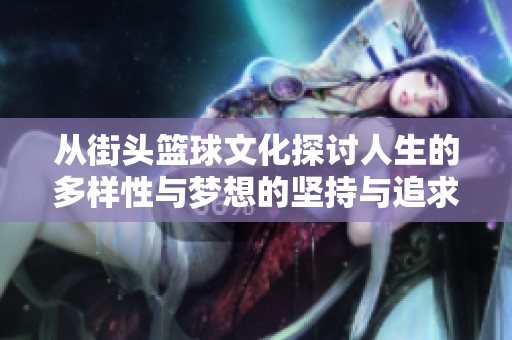 从街头篮球文化探讨人生的多样性与梦想的坚持与追求
