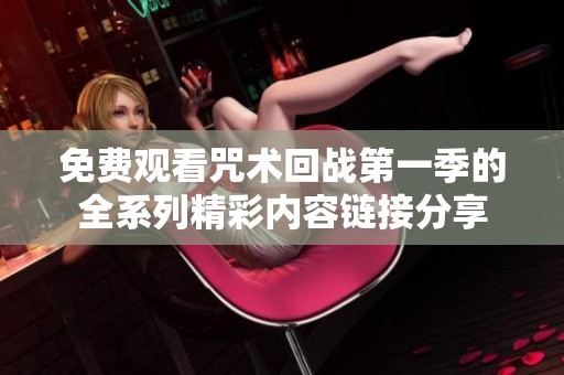 免费观看咒术回战第一季的全系列精彩内容链接分享