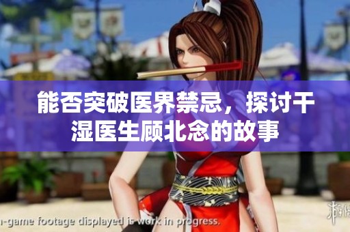 能否突破医界禁忌，探讨干湿医生顾北念的故事