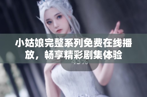 小姑娘完整系列免费在线播放，畅享精彩剧集体验