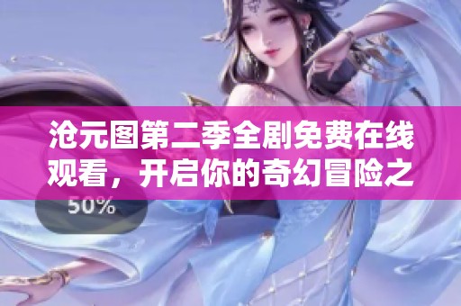 沧元图第二季全剧免费在线观看，开启你的奇幻冒险之旅