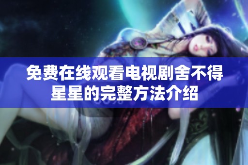 免费在线观看电视剧舍不得星星的完整方法介绍