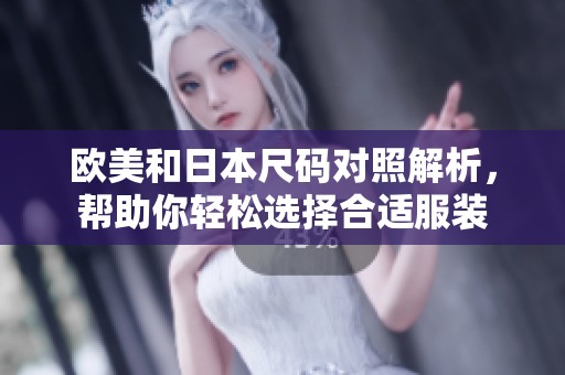 欧美和日本尺码对照解析，帮助你轻松选择合适服装