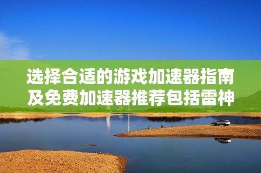 选择合适的游戏加速器指南及免费加速器推荐包括雷神加速器