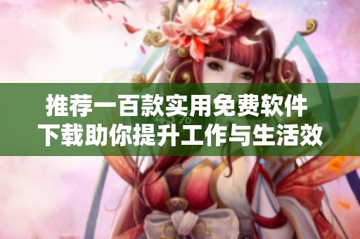 推荐一百款实用免费软件 下载助你提升工作与生活效率