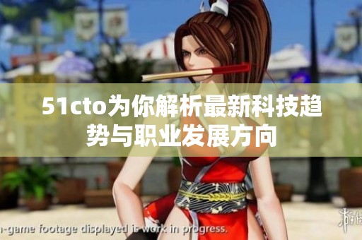 51cto为你解析最新科技趋势与职业发展方向