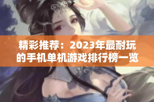 精彩推荐：2023年最耐玩的手机单机游戏排行榜一览
