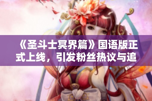 《圣斗士冥界篇》国语版正式上线，引发粉丝热议与追捧