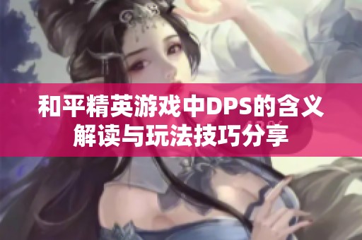 和平精英游戏中DPS的含义解读与玩法技巧分享