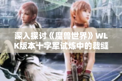 深入探讨《魔兽世界》WLK版本十字军试炼中的裁缝图纸获取途径
