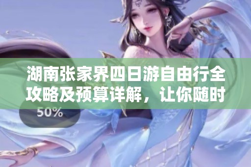 湖南张家界四日游自由行全攻略及预算详解，让你随时启程探险