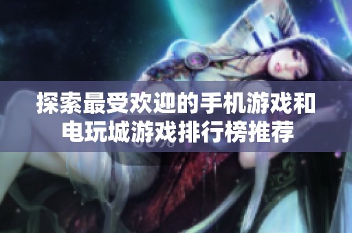 探索最受欢迎的手机游戏和电玩城游戏排行榜推荐