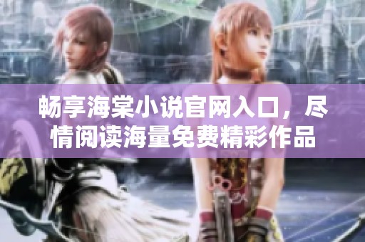 畅享海棠小说官网入口，尽情阅读海量免费精彩作品
