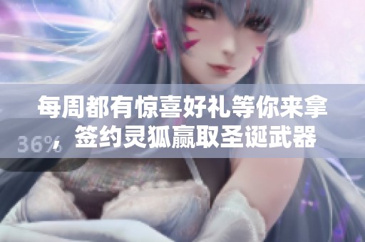 每周都有惊喜好礼等你来拿，签约灵狐赢取圣诞武器
