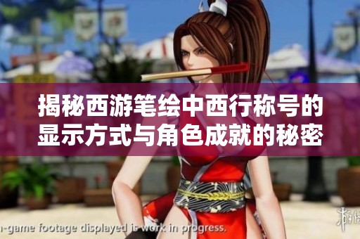 揭秘西游笔绘中西行称号的显示方式与角色成就的秘密
