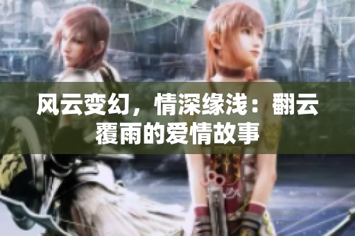 风云变幻，情深缘浅：翻云覆雨的爱情故事