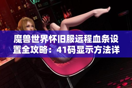 魔兽世界怀旧服远程血条设置全攻略：41码显示方法详解