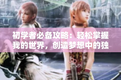 初学者必备攻略：轻松掌握我的世界，创造梦想中的独特天地