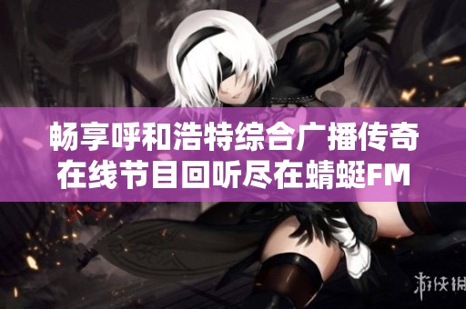 畅享呼和浩特综合广播传奇在线节目回听尽在蜻蜓FM