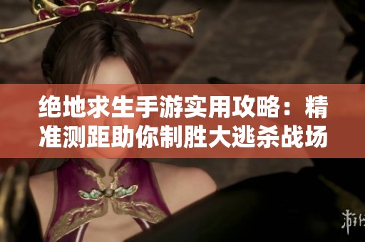 绝地求生手游实用攻略：精准测距助你制胜大逃杀战场