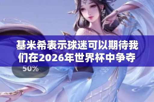 基米希表示球迷可以期待我们在2026年世界杯中争夺冠军荣耀