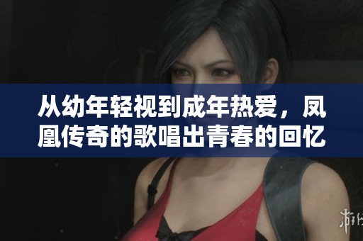 从幼年轻视到成年热爱，凤凰传奇的歌唱出青春的回忆与感慨