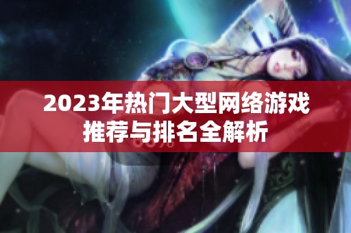 2023年热门大型网络游戏推荐与排名全解析