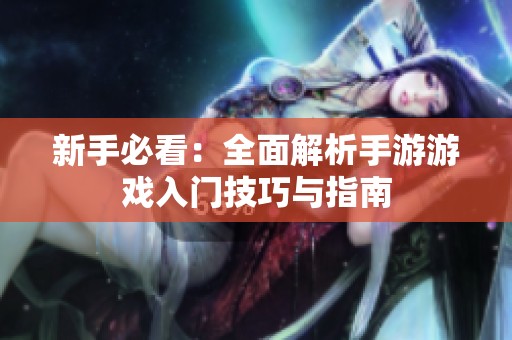 新手必看：全面解析手游游戏入门技巧与指南