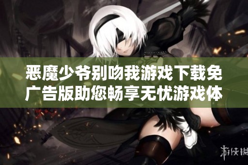 恶魔少爷别吻我游戏下载免广告版助您畅享无忧游戏体验