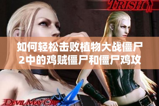 如何轻松击败植物大战僵尸2中的鸡贼僵尸和僵尸鸡攻略解析