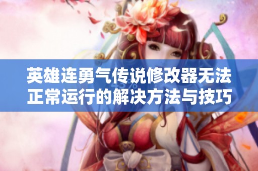 英雄连勇气传说修改器无法正常运行的解决方法与技巧分享