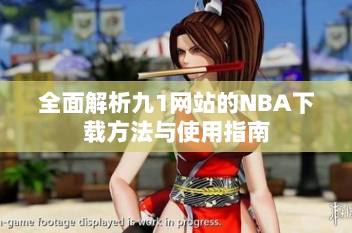 全面解析九1网站的NBA下载方法与使用指南