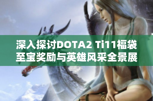 深入探讨DOTA2 Ti11福袋至宝奖励与英雄风采全景展示