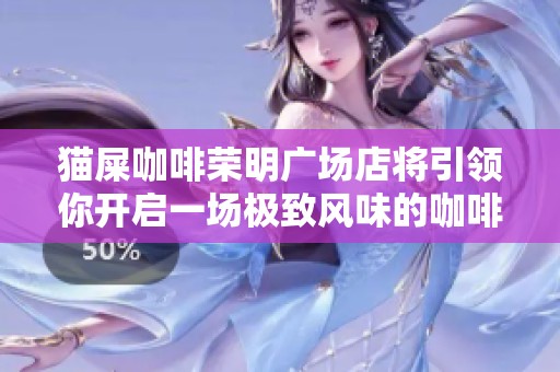 猫屎咖啡荣明广场店将引领你开启一场极致风味的咖啡盛宴